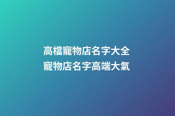 高檔寵物店名字大全 寵物店名字高端大氣
